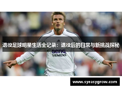 退役足球明星生活全记录：退役后的日常与新挑战探秘