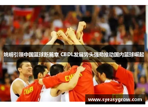 姚明引领中国篮球新篇章 CBDL发展势头强劲推动国内篮球崛起