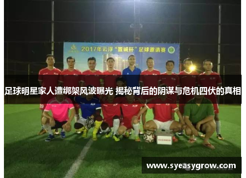 足球明星家人遭绑架风波曝光 揭秘背后的阴谋与危机四伏的真相
