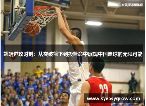 姚明进攻时刻：从突破篮下到投篮命中展现中国篮球的无限可能