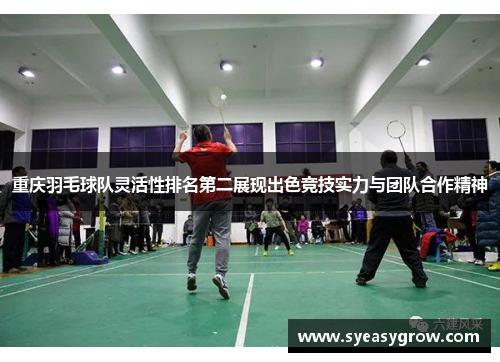 重庆羽毛球队灵活性排名第二展现出色竞技实力与团队合作精神