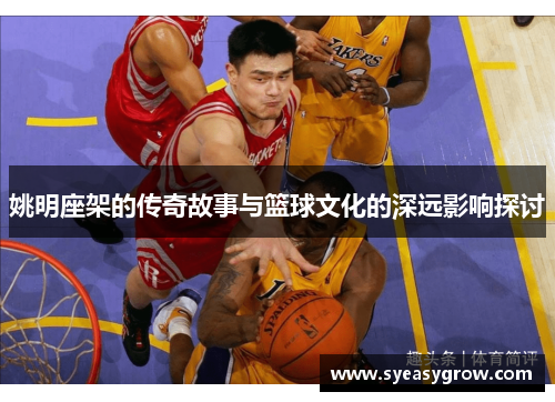 姚明座架的传奇故事与篮球文化的深远影响探讨