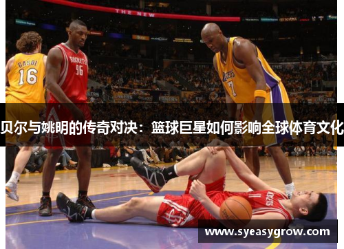 贝尔与姚明的传奇对决：篮球巨星如何影响全球体育文化