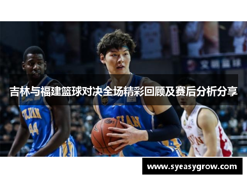 吉林与福建篮球对决全场精彩回顾及赛后分析分享