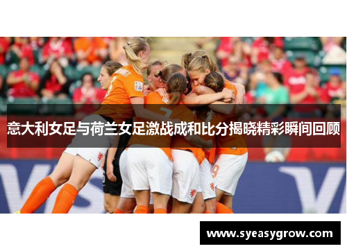 意大利女足与荷兰女足激战成和比分揭晓精彩瞬间回顾