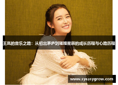 王岚的音乐之路：从初出茅庐到璀璨星辰的成长历程与心路历程
