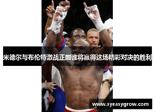 米德尔与布伦特激战正酣谁将赢得这场精彩对决的胜利