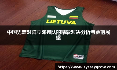 ok138中国男篮对阵立陶宛队的精彩对决分析与赛前展望