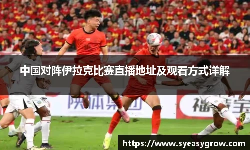 ok138中国对阵伊拉克比赛直播地址及观看方式详解